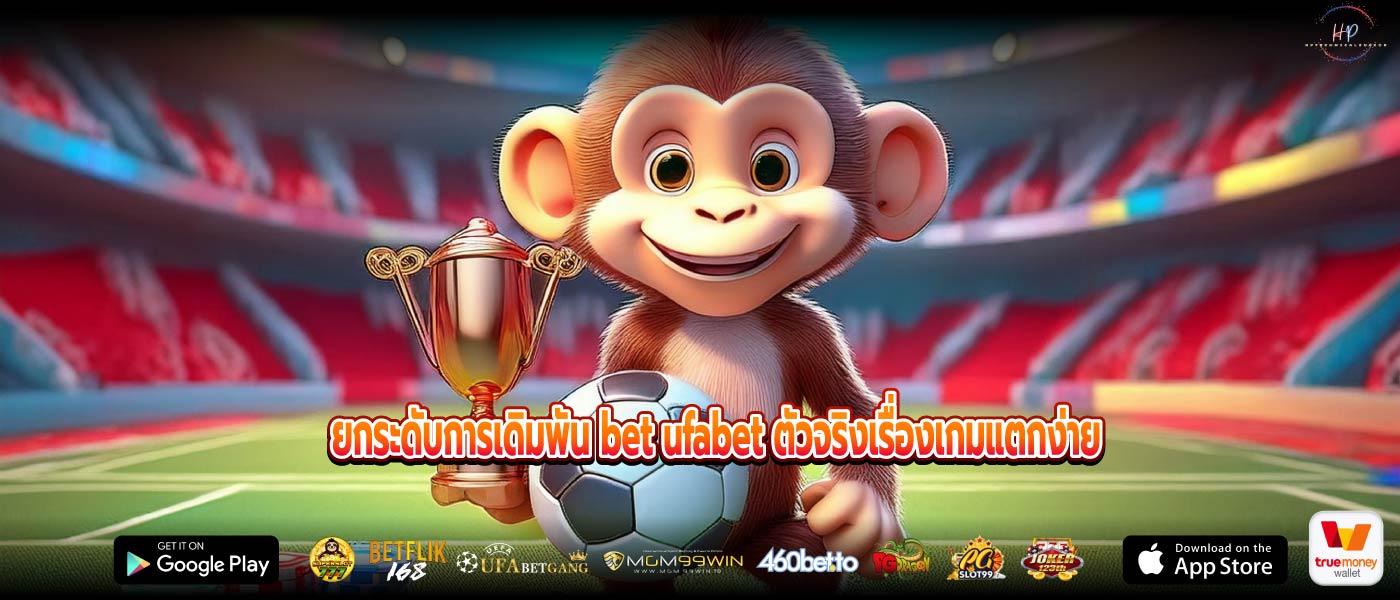 ยกระดับการเดิมพัน bet ufabet ตัวจริงเรื่องเกมแตกง่าย